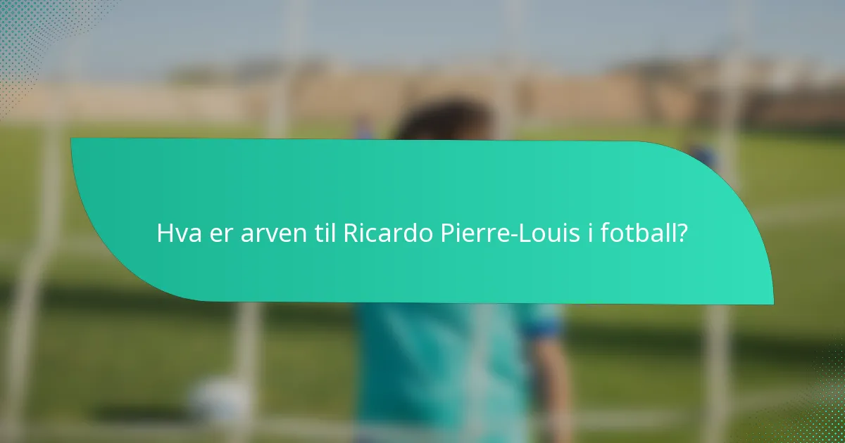 Hva er arven til Ricardo Pierre-Louis i fotball?