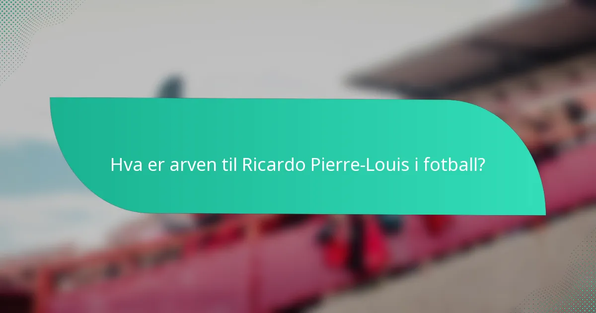 Hva er arven til Ricardo Pierre-Louis i fotball?