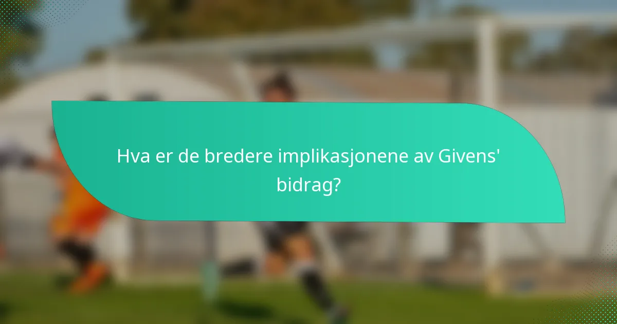Hva er de bredere implikasjonene av Givens' bidrag?
