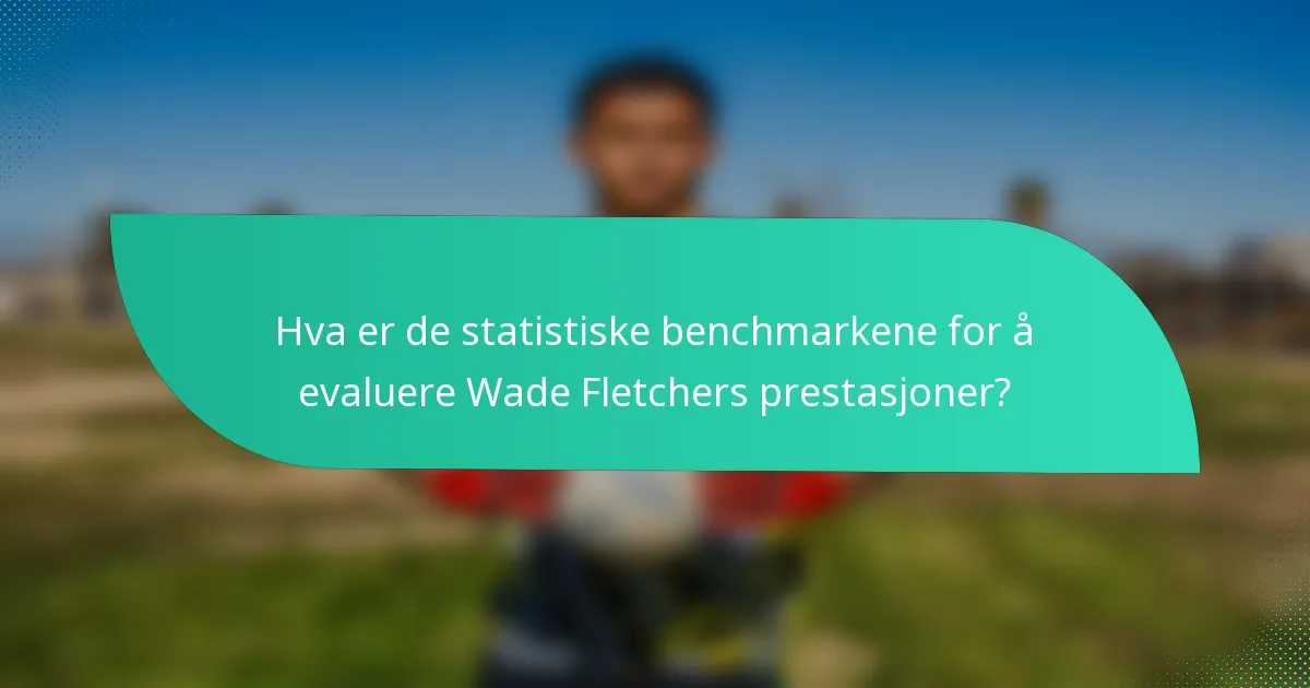 Hva er de statistiske benchmarkene for å evaluere Wade Fletchers prestasjoner?