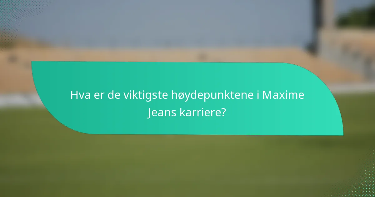 Hva er de viktigste høydepunktene i Maxime Jeans karriere?