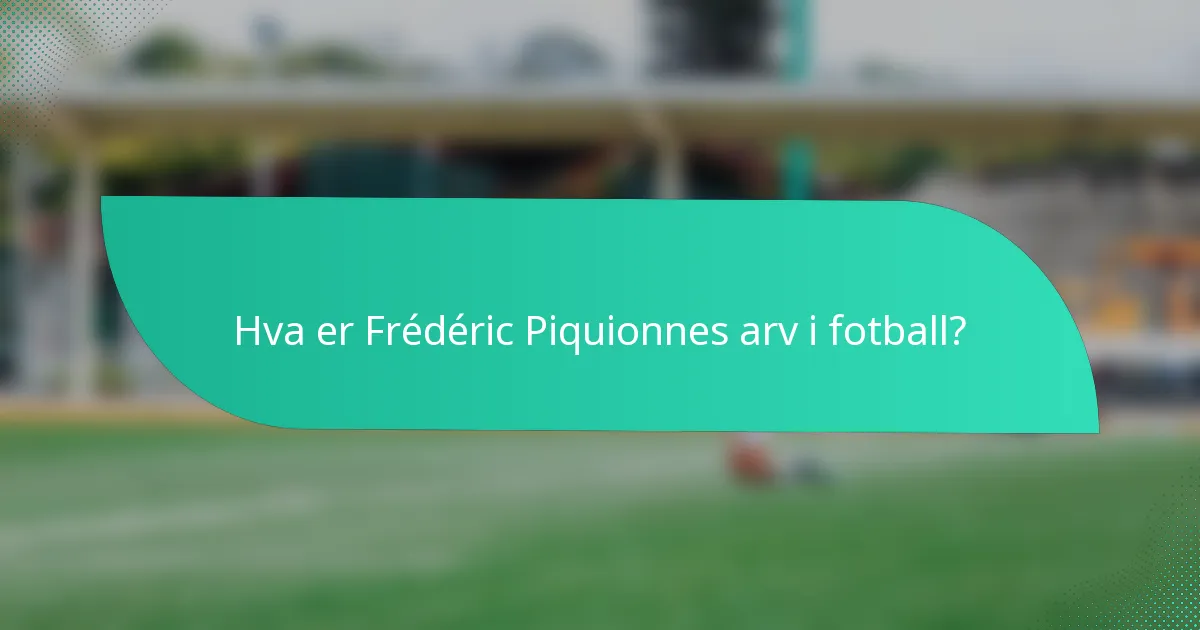 Hva er Frédéric Piquionnes arv i fotball?