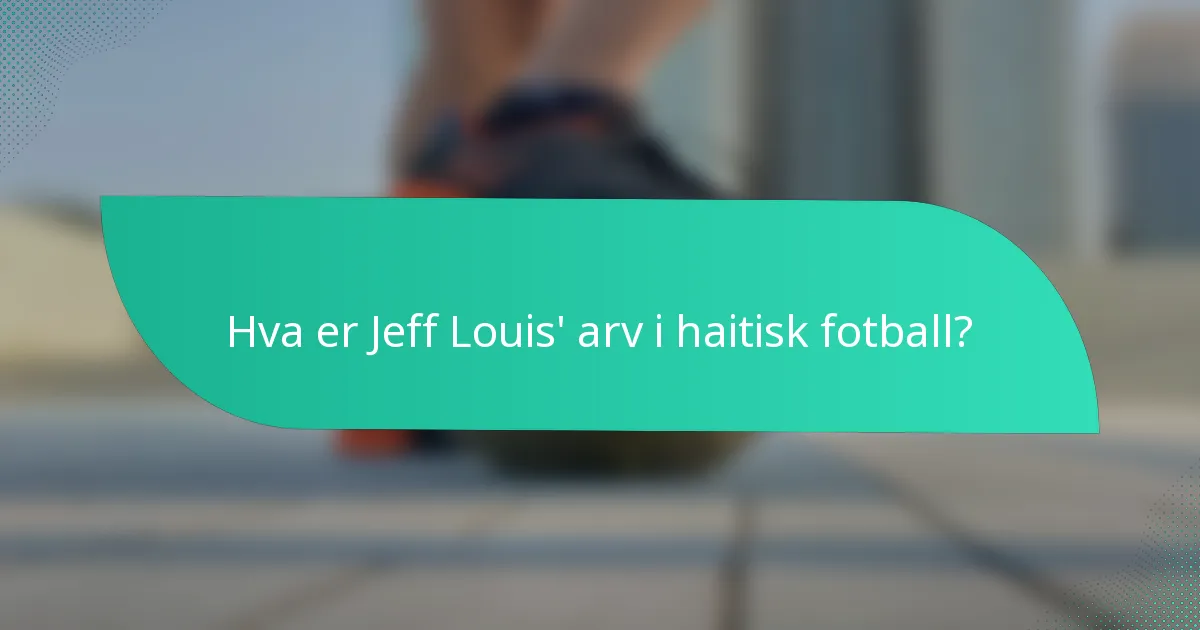 Hva er Jeff Louis' arv i haitisk fotball?