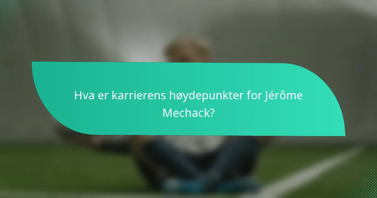 Hva er karrierens høydepunkter for Jérôme Mechack?