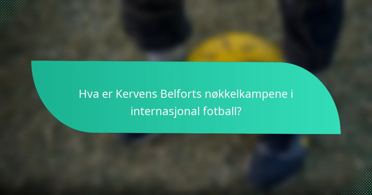 Hva er Kervens Belforts nøkkelkampene i internasjonal fotball?