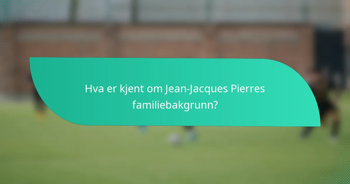 Hva er kjent om Jean-Jacques Pierres familiebakgrunn?