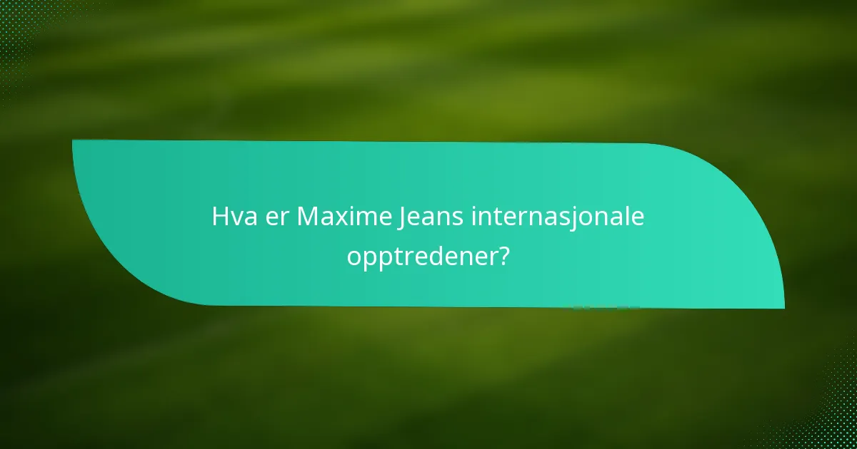 Hva er Maxime Jeans internasjonale opptredener?