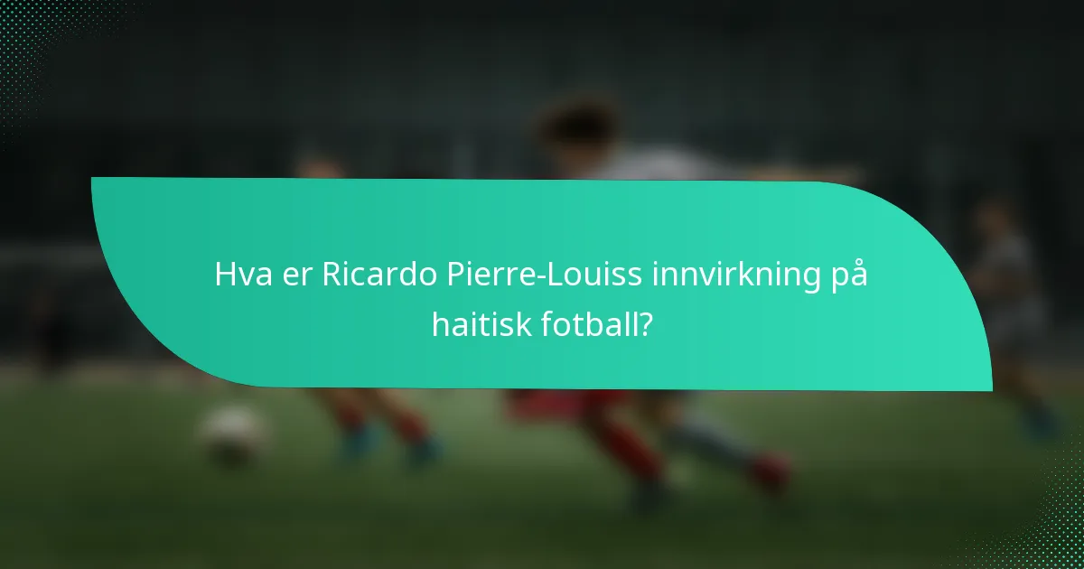 Hva er Ricardo Pierre-Louiss innvirkning på haitisk fotball?