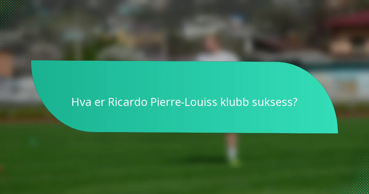 Hva er Ricardo Pierre-Louiss klubb suksess?