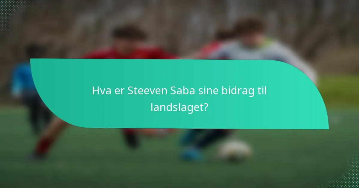 Hva er Steeven Saba sine bidrag til landslaget?