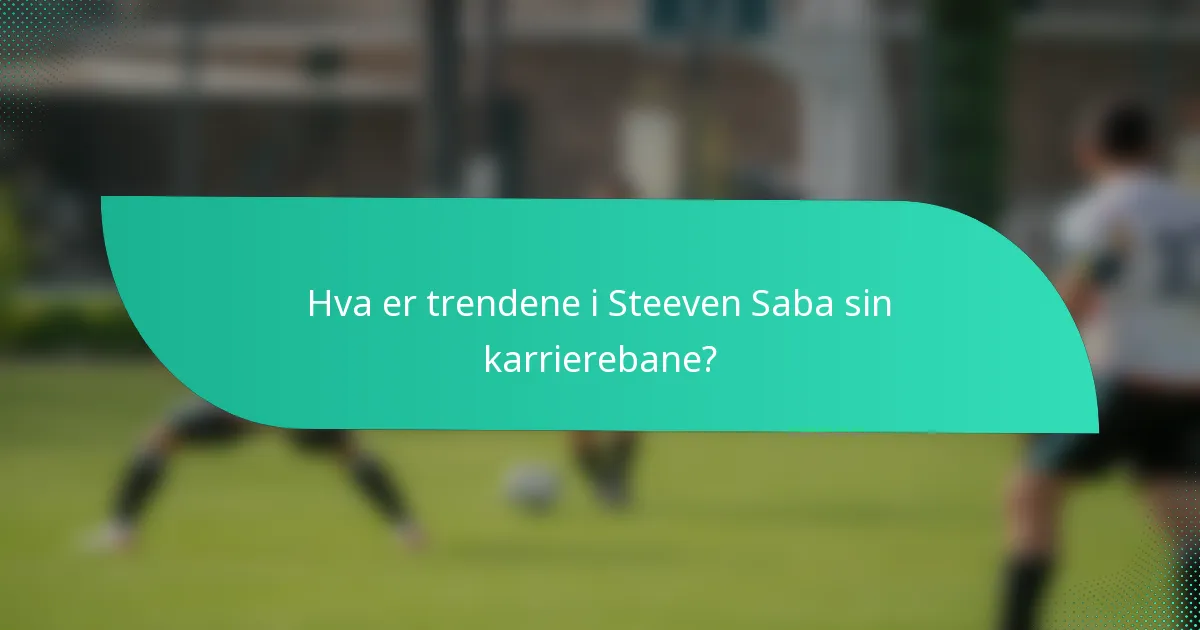 Hva er trendene i Steeven Saba sin karrierebane?