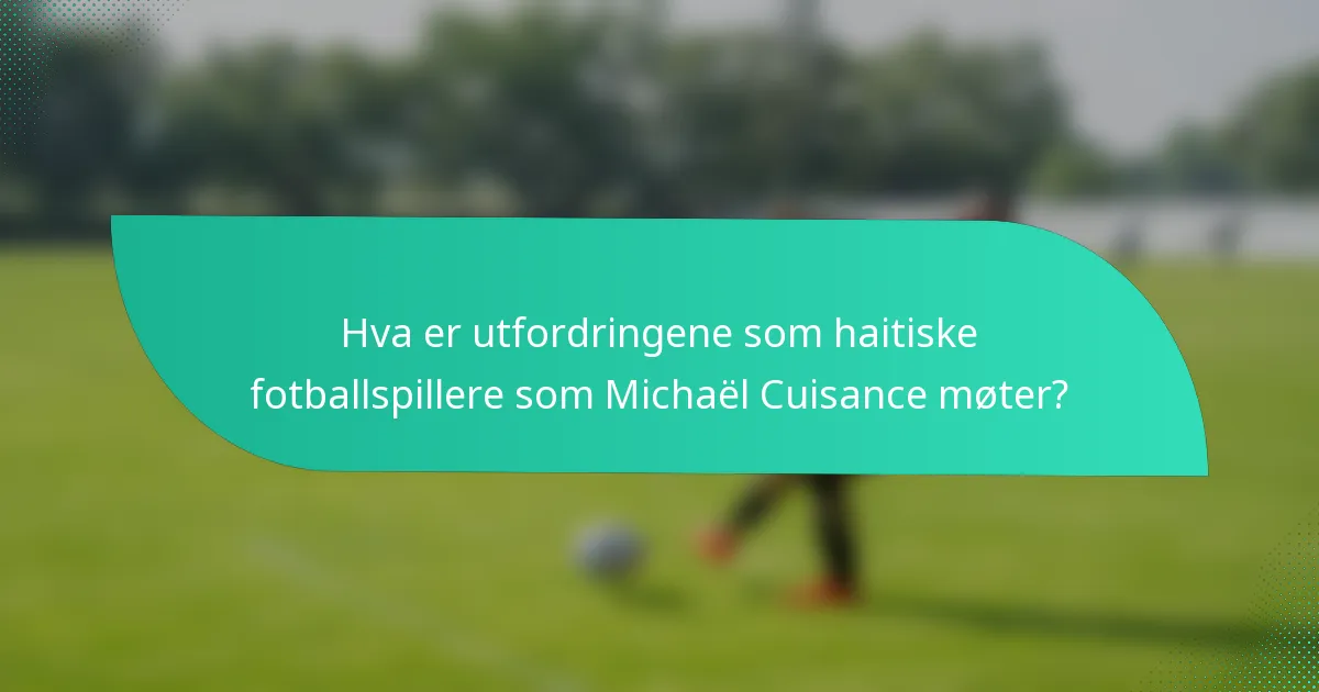Hva er utfordringene som haitiske fotballspillere som Michaël Cuisance møter?