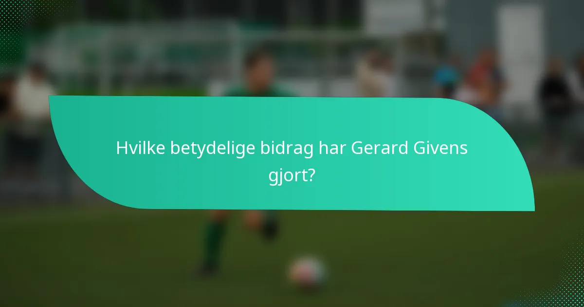 Hvilke betydelige bidrag har Gerard Givens gjort?