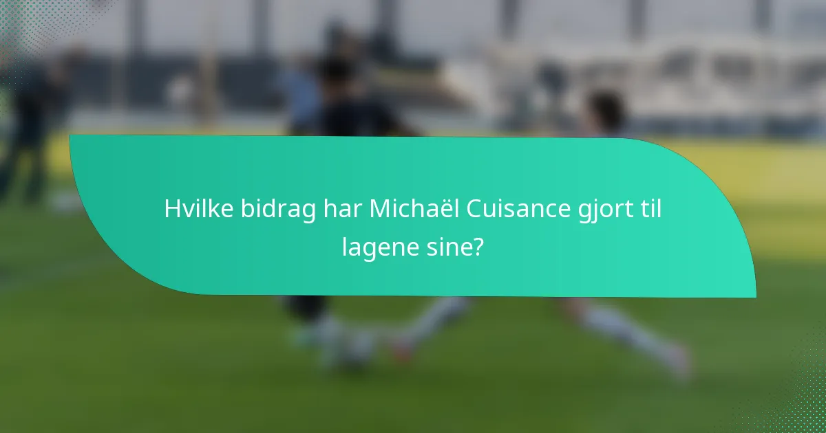 Hvilke bidrag har Michaël Cuisance gjort til lagene sine?