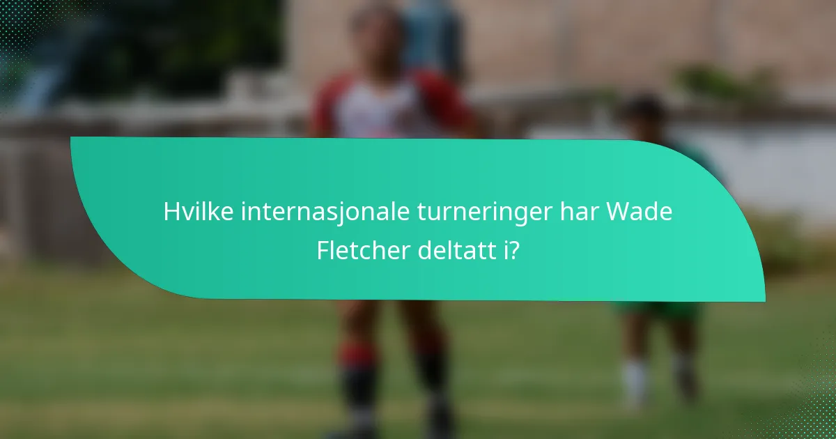 Hvilke internasjonale turneringer har Wade Fletcher deltatt i?