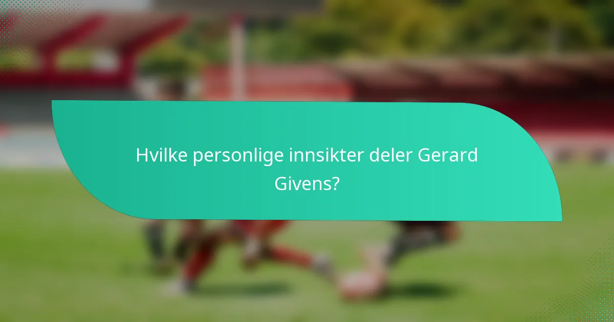 Hvilke personlige innsikter deler Gerard Givens?