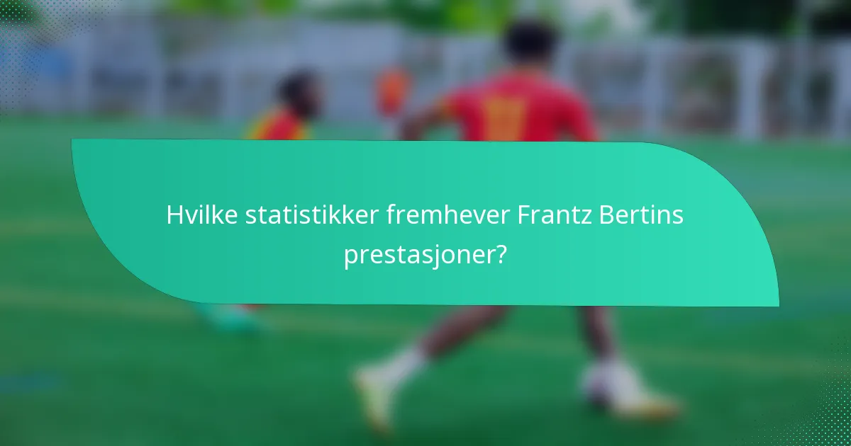 Hvilke statistikker fremhever Frantz Bertins prestasjoner?