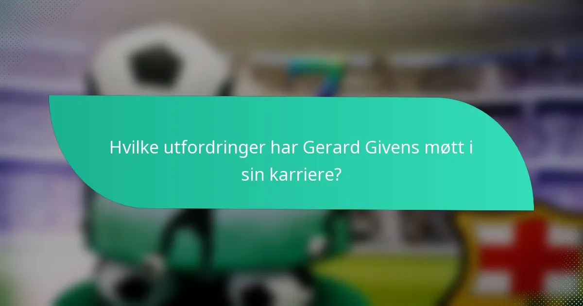 Hvilke utfordringer har Gerard Givens møtt i sin karriere?