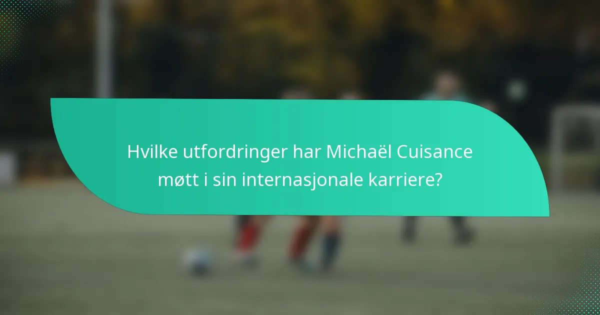 Hvilke utfordringer har Michaël Cuisance møtt i sin internasjonale karriere?