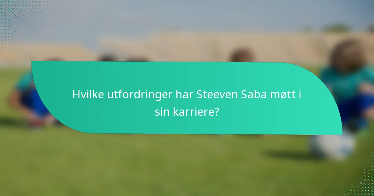 Hvilke utfordringer har Steeven Saba møtt i sin karriere?