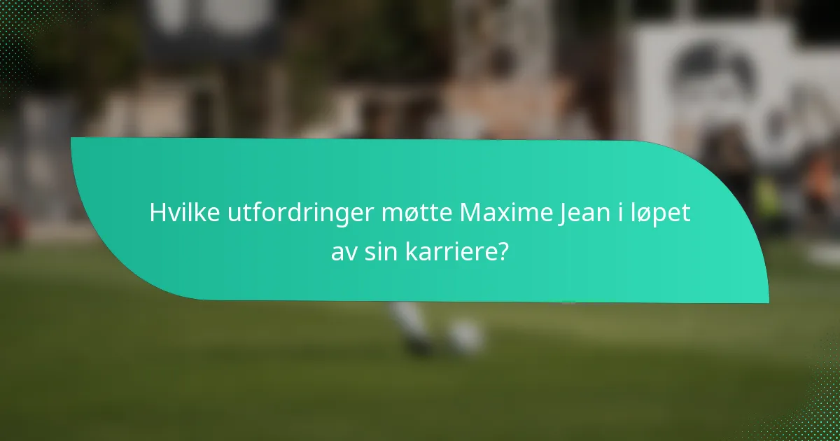 Hvilke utfordringer møtte Maxime Jean i løpet av sin karriere?