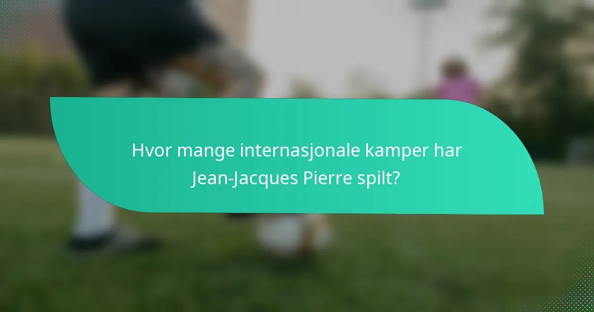 Hvor mange internasjonale kamper har Jean-Jacques Pierre spilt?
