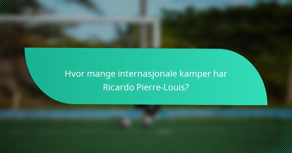 Hvor mange internasjonale kamper har Ricardo Pierre-Louis?