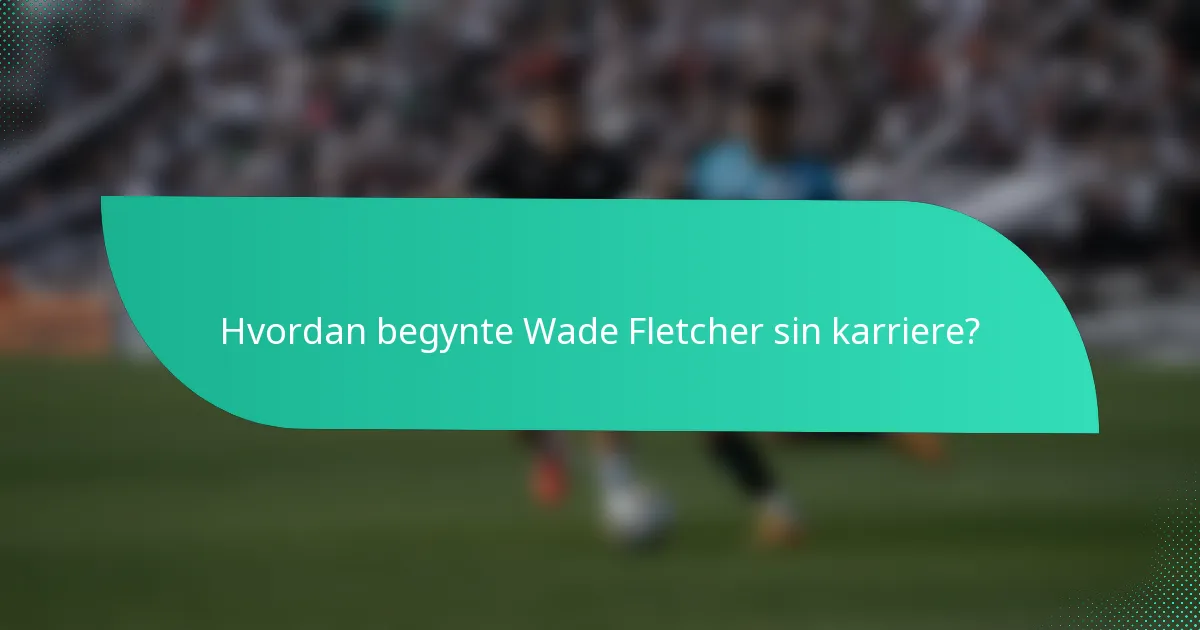 Hvordan begynte Wade Fletcher sin karriere?