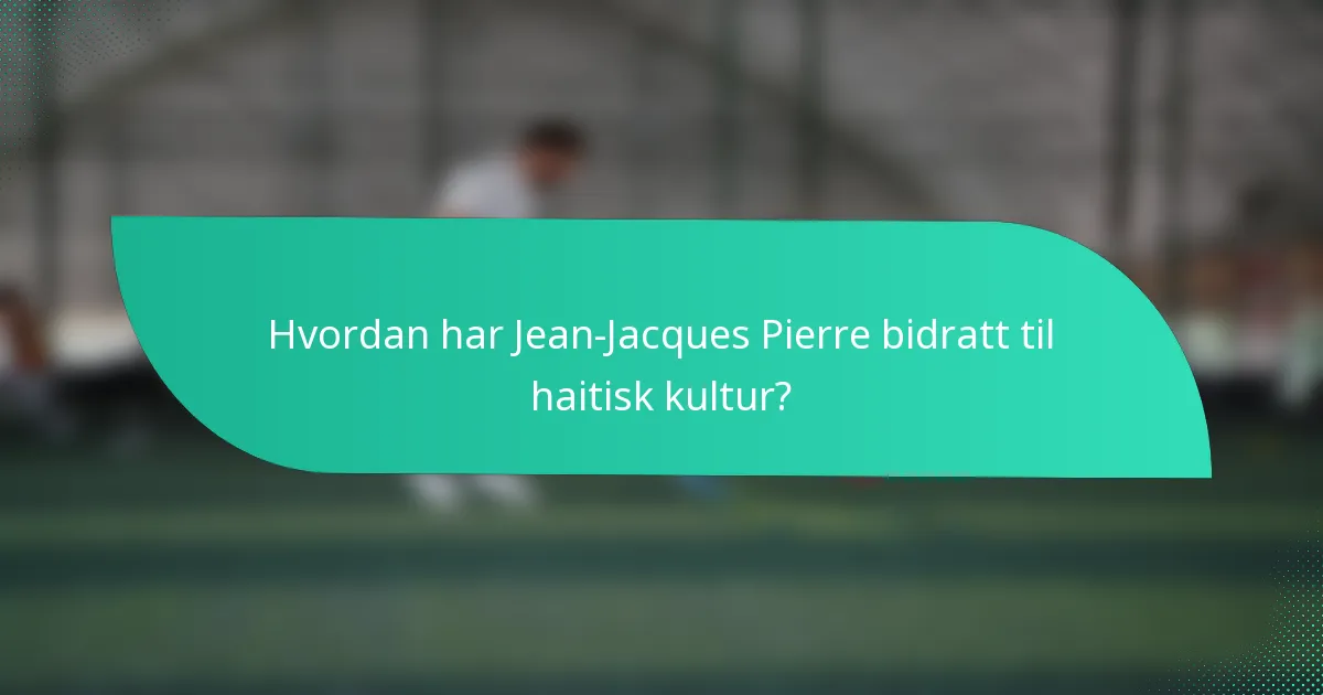 Hvordan har Jean-Jacques Pierre bidratt til haitisk kultur?