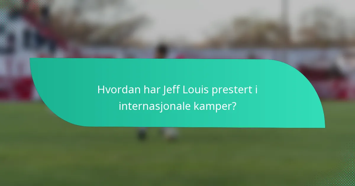 Hvordan har Jeff Louis prestert i internasjonale kamper?
