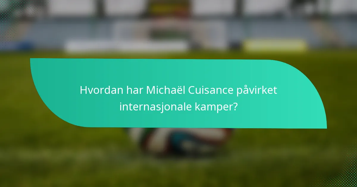 Hvordan har Michaël Cuisance påvirket internasjonale kamper?