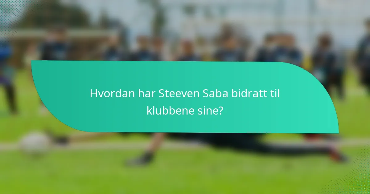 Hvordan har Steeven Saba bidratt til klubbene sine?