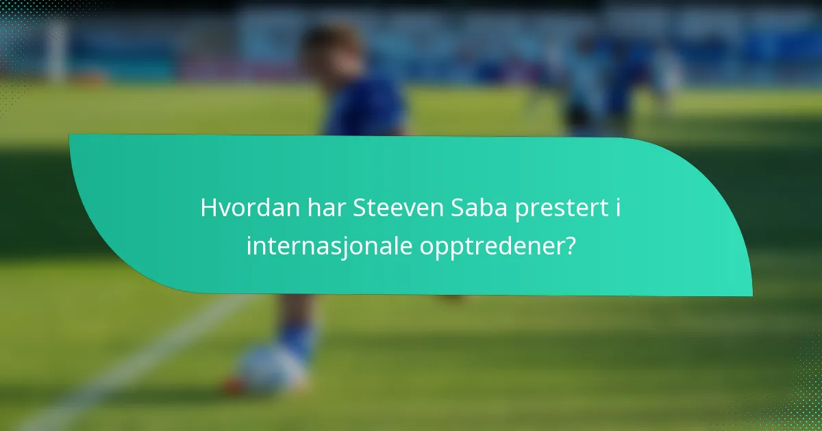 Hvordan har Steeven Saba prestert i internasjonale opptredener?