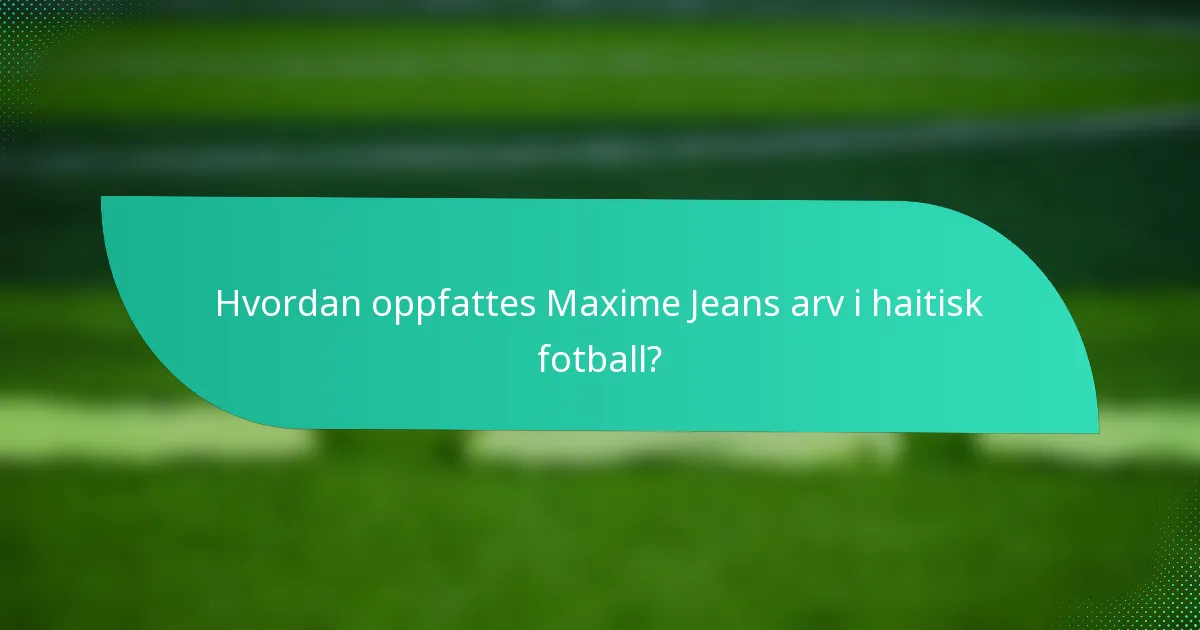 Hvordan oppfattes Maxime Jeans arv i haitisk fotball?