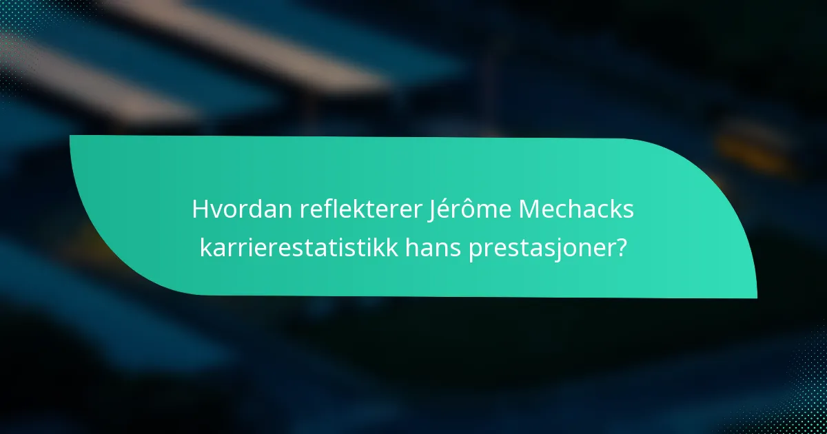 Hvordan reflekterer Jérôme Mechacks karrierestatistikk hans prestasjoner?