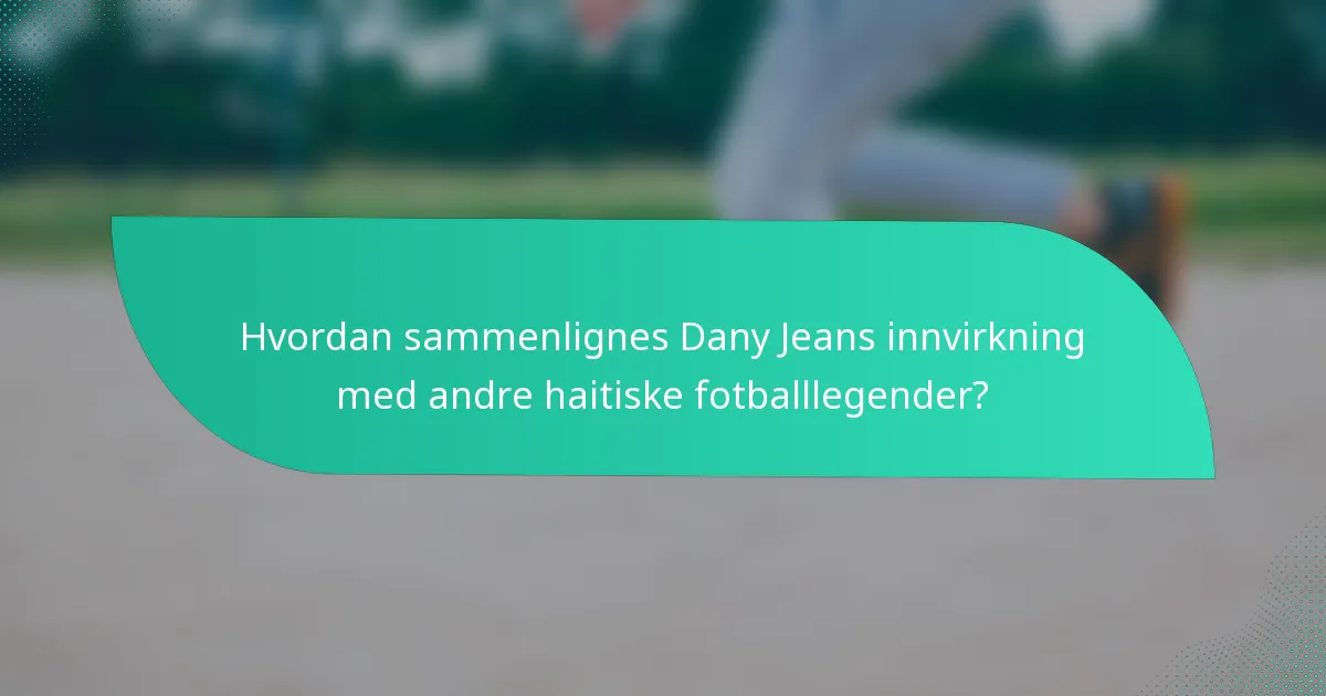 Hvordan sammenlignes Dany Jeans innvirkning med andre haitiske fotballlegender?