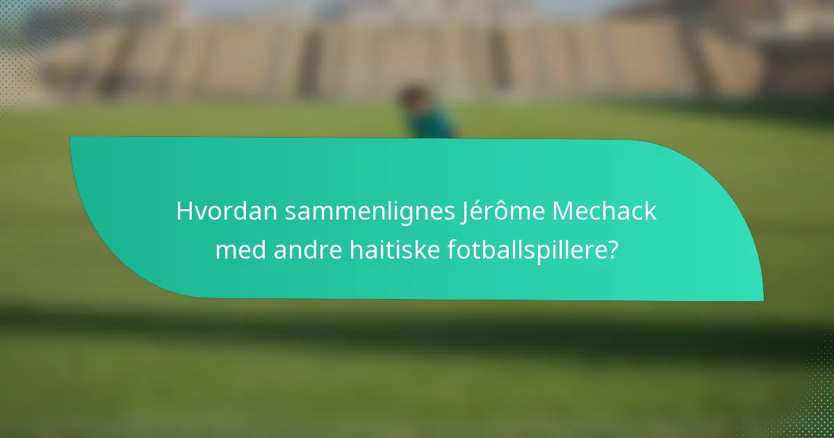 Hvordan sammenlignes Jérôme Mechack med andre haitiske fotballspillere?