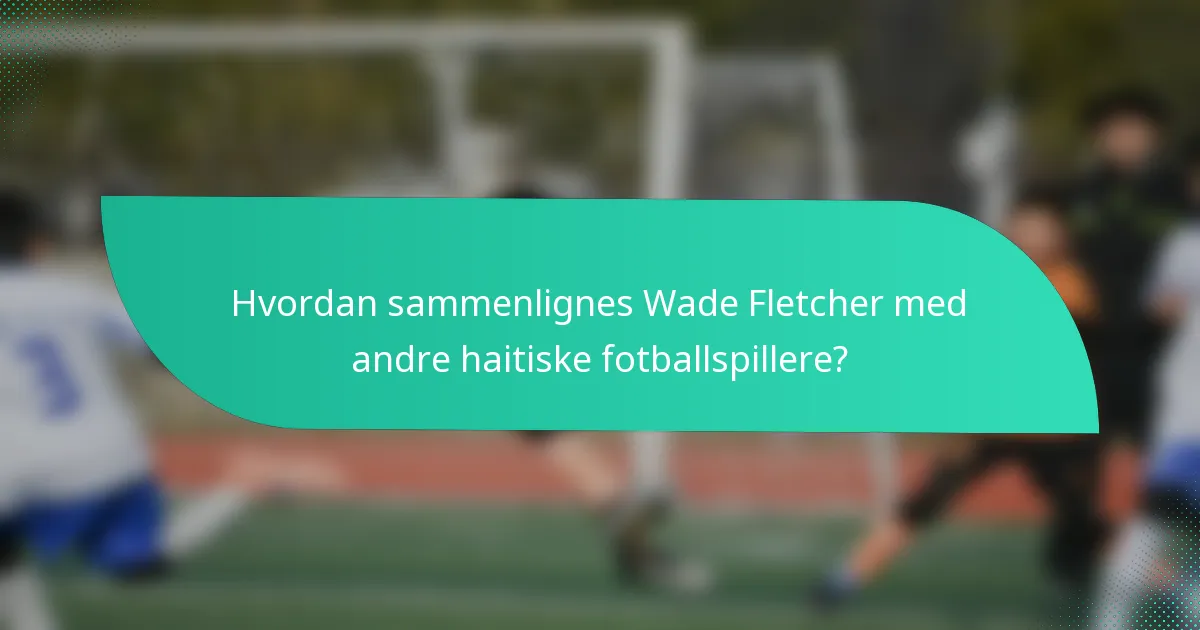 Hvordan sammenlignes Wade Fletcher med andre haitiske fotballspillere?