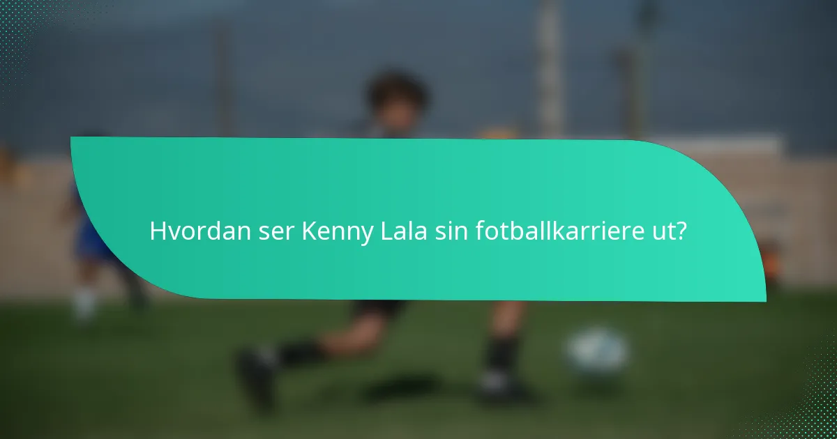 Hvordan ser Kenny Lala sin fotballkarriere ut?